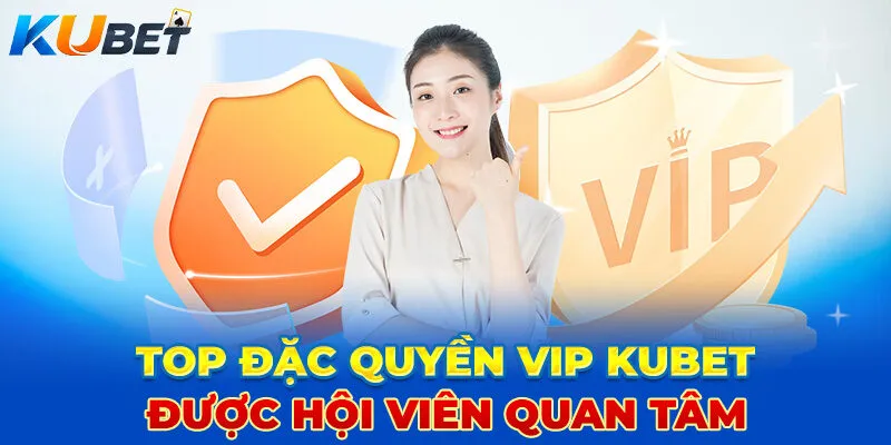 Top đặc quyền VIP Kubet được hội viên quan tâm